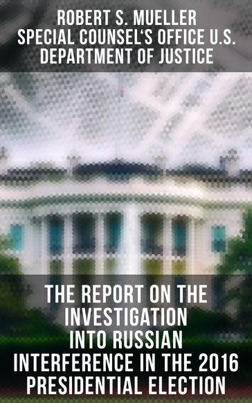 The Report On The Investigation Into Russian Interference In The 2016 Presidential Election - Robert S. Mueller - Special Counsel