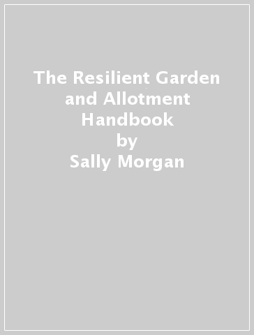 The Resilient Garden and Allotment Handbook - Sally Morgan
