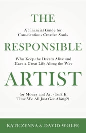 The Responsible Artist: A Financial Guide for Conscientious Creative Souls Who Keep the Dream Alive and Have a Great Life Along the Way