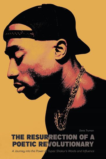 The Resurrection of a Poetic Revolutionary A Journey into the Power of Tupac Shakur's Words and Influence - Davis Truman