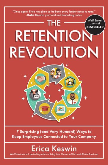 The Retention Revolution: 7 Surprising (and Very Human!) Ways to Keep Employees Connected to Your Company - Erica Keswin