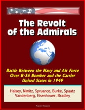 The Revolt of the Admirals: Battle Between the Navy and Air Force Over B-36 Bomber and the Carrier United States in 1949, Halsey, Nimitz, Spruance, Burke, Spaatz, Vandenberg, Eisenhower, Bradley