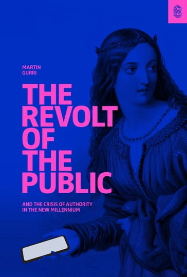 The Revolt of the Public and the Crisis of Authority in the New Millennium - Martin Gurri