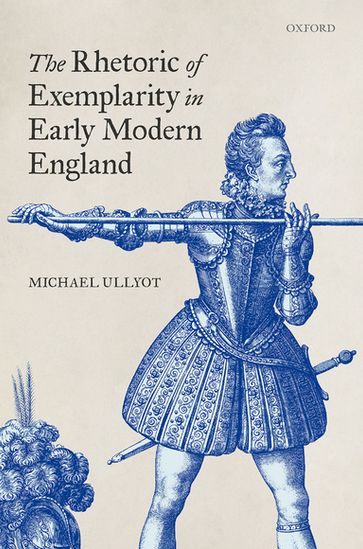 The Rhetoric of Exemplarity in Early Modern England - Michael Ullyot
