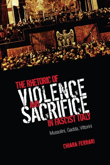 The Rhetoric of Violence and Sacrifice in Fascist Italy - Chiara Ferrari