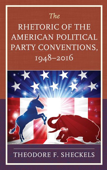 The Rhetoric of the American Political Party Conventions, 1948-2016 - Theodore F. Sheckels