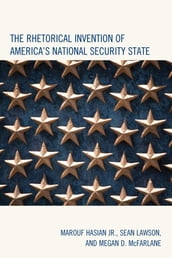 The Rhetorical Invention of America s National Security State