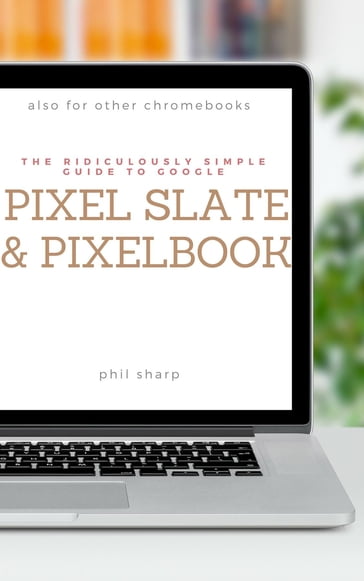 The Ridiculously Simple Guide to Google Pixel Slate and Pixelbook - Phil Sharp