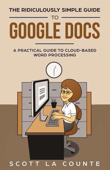 The Ridiculously Simple Guide to Google Docs - Scott La Counte