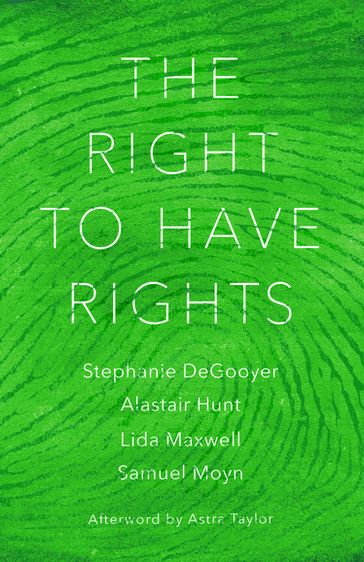 The Right to Have Rights - Stephanie DeGooyer - Astra Taylor - Samuel Moyn - Alastair Hunt