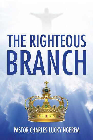 The Righteous Branch - Pastor Charles Lucky Ngerem