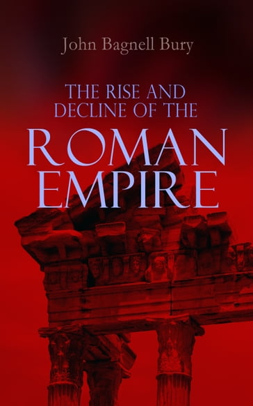 The Rise and Decline of the Roman Empire - John Bagnell Bury