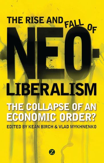 The Rise and Fall of Neoliberalism - Tony Bebbington - Doctor Paul Chatterton - Doctor Paul Routledge - Doctor Adam Swain - Adam Tickell - Doctor David Tyfield - Elisa van Waeyenberge - Ben Fine - Doctor David Miller - Jean Shaoul - Shaun French - Leonith Hinojosa - Professor Bob Jessop - Larry Lohmann - Julie MacLeavy