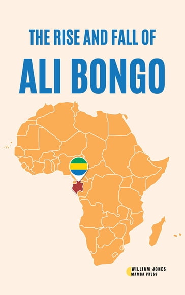 The Rise and Fall of Ali Bongo - William Jones