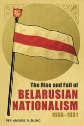The Rise and Fall of Belarusian Nationalism, 19061931