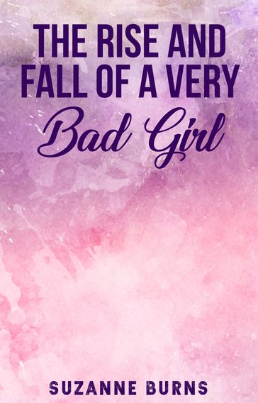 The Rise and Fall of a Very Bad Girl - Suzanne Burns