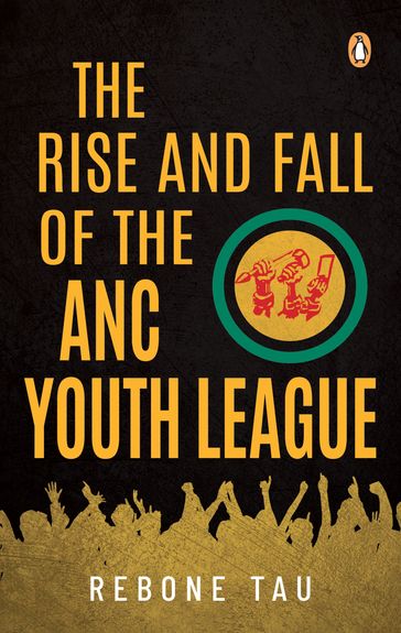 The Rise and Fall of the ANC Youth League - Rebone Tau