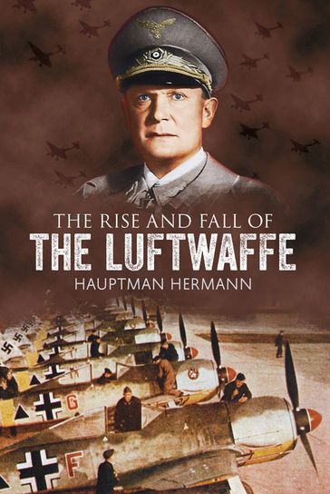 The Rise and Fall of the Luftwaffe - Hauptmann Hermann