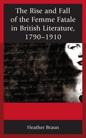 The Rise and Fall of the Femme Fatale in British Literature, 17901910