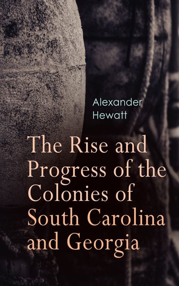 The Rise and Progress of the Colonies of South Carolina and Georgia - Alexander Hewatt