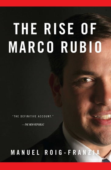 The Rise of Marco Rubio - Manuel Roig-Franzia