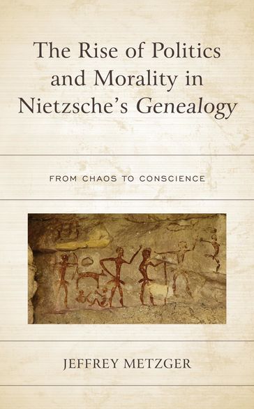 The Rise of Politics and Morality in Nietzsche's Genealogy - Jeffrey Metzger