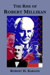 The Rise of Robert Millikan: Portrait of a Life in American Science