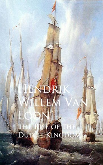 The Rise of the Dutch Kingdom - Hendrik Willem Van Loon