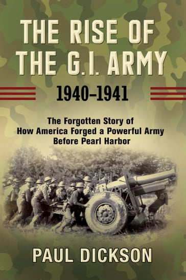 The Rise of the G.I. Army, 19401941 - Paul Dickson