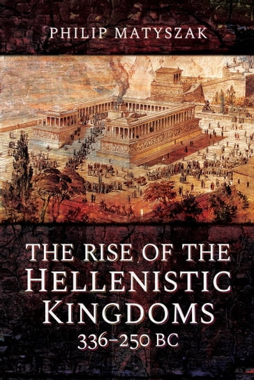 The Rise of the Hellenistic Kingdoms, 336250 BC - Philip Matyszak