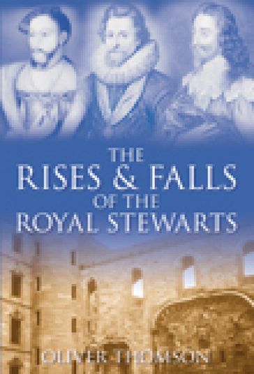 The Rises and Falls of the Royal Stewarts - Oliver Thomson