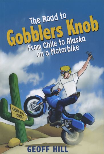 The Road to Gobblers Knob: From Chile to Alaska on a motorbike - Geoff Hill