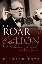 The Roar of the Lion: The Untold Story of Churchill s World War II Speeches