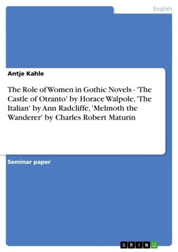 The Role of Women in Gothic Novels - 'The Castle of Otranto' by Horace Walpole, 'The Italian' by Ann Radcliffe, 'Melmoth the Wanderer' by Charles Robert Maturin - Antje Kahle