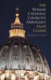 The Roman Catholic Church S Arrogant False Claims