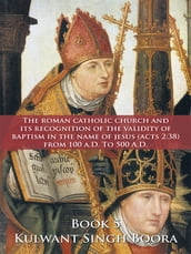 The Roman Catholic Church and Its Recognition of the Validity of Baptism in the Name of Jesus (Acts 2:38) from 100 A.D. to 500 A.D.