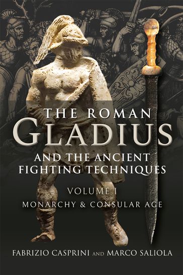 The Roman Gladius and the Ancient Fighting Techniques - Fabrizio Casprini - Marco Saliola