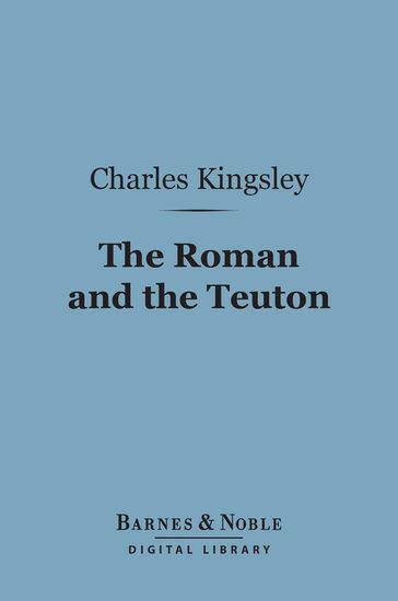 The Roman and the Teuton (Barnes & Noble Digital Library) - Charles Kingsley