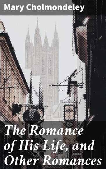 The Romance of His Life, and Other Romances - Mary Cholmondeley