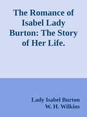 The Romance of Isabel Lady Burton: The Story of Her Life. Volume II