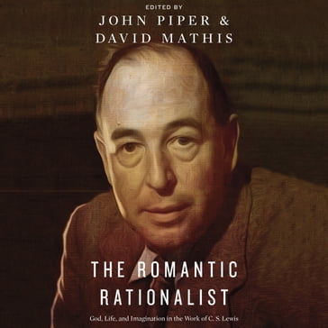 The Romantic Rationalist - John Piper - David Mathis - Randy Alcorn - Philip Ryken - Kevin Vanhoozer - Douglas Wilson