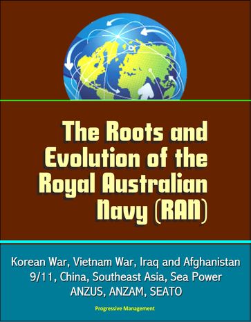 The Roots and Evolution of the Royal Australian Navy (RAN) - Korean War, Vietnam War, Iraq and Afghanistan, 9/11, China, Southeast Asia, Sea Power, ANZUS, ANZAM, SEATO - Progressive Management