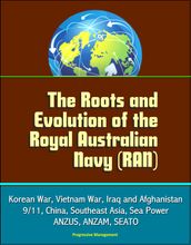 The Roots and Evolution of the Royal Australian Navy (RAN) - Korean War, Vietnam War, Iraq and Afghanistan, 9/11, China, Southeast Asia, Sea Power, ANZUS, ANZAM, SEATO