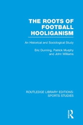 The Roots of Football Hooliganism (RLE Sports Studies)