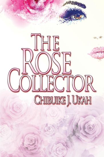 The Rose Collector - Chibuike J. Ukah