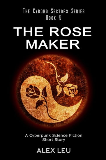 The Rose Maker: A Cyberpunk Science Fiction Short Story - Alex Leu