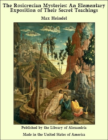 The Rosicrucian Mysteries: An Elementary Exposition of Their Secret Teachings - MAX HEINDEL