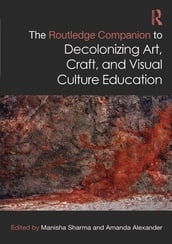 The Routledge Companion to Decolonizing Art, Craft, and Visual Culture Education