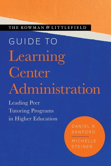 The Rowman & Littlefield Guide to Learning Center Administration - Michelle Steiner - Boise State University Daniel R. Sanford