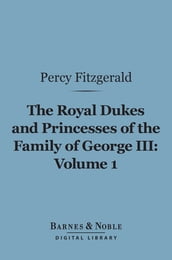 The Royal Dukes and Princesses of the Family of George III, Volume 1 (Barnes & Noble Digital Library)